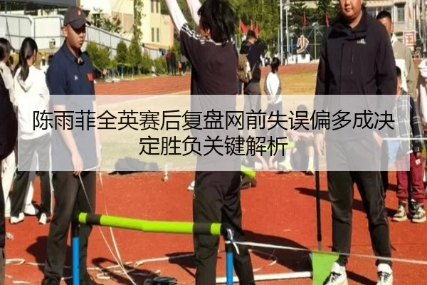 陈雨菲全英赛后复盘网前失误偏多成决定胜负关键解析