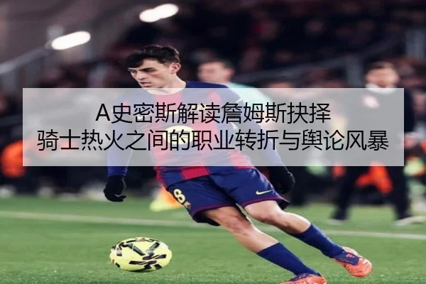 A史密斯解读詹姆斯抉择 骑士热火之间的职业转折与舆论风暴